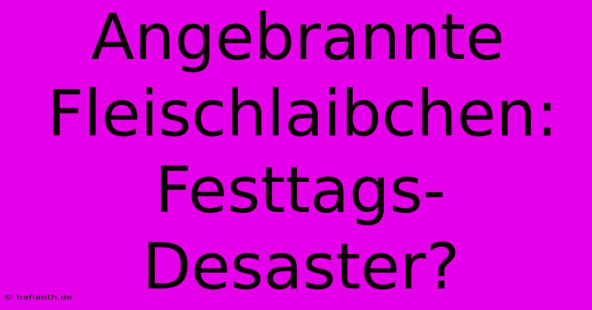 Angebrannte Fleischlaibchen: Festtags-Desaster?