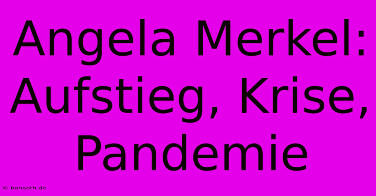 Angela Merkel: Aufstieg, Krise, Pandemie