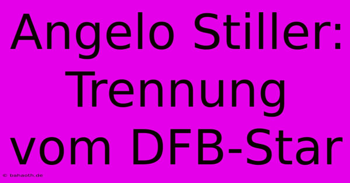 Angelo Stiller: Trennung Vom DFB-Star