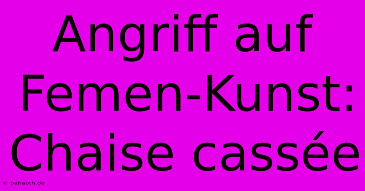 Angriff Auf Femen-Kunst: Chaise Cassée