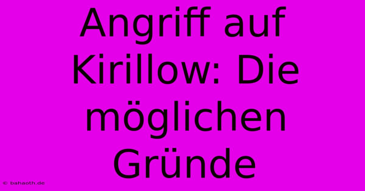 Angriff Auf Kirillow: Die Möglichen Gründe