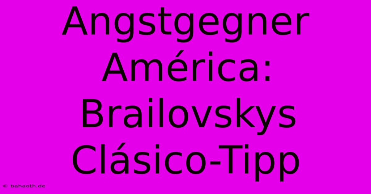 Angstgegner América: Brailovskys Clásico-Tipp