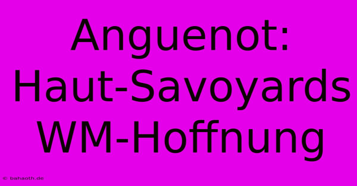 Anguenot: Haut-Savoyards WM-Hoffnung