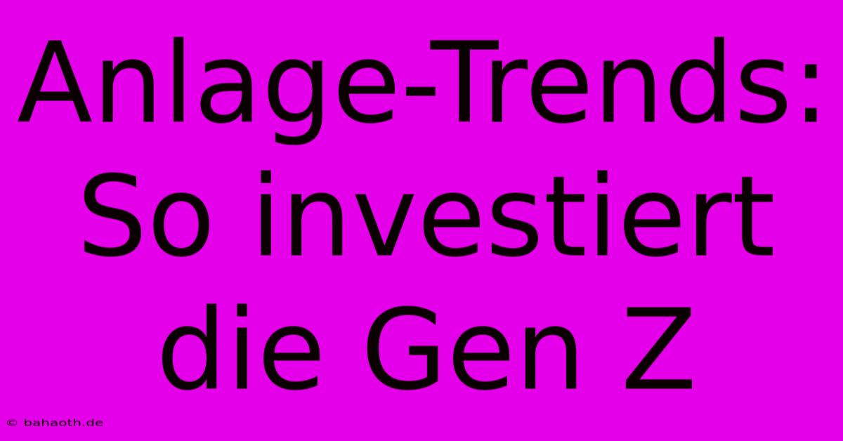 Anlage-Trends: So Investiert Die Gen Z