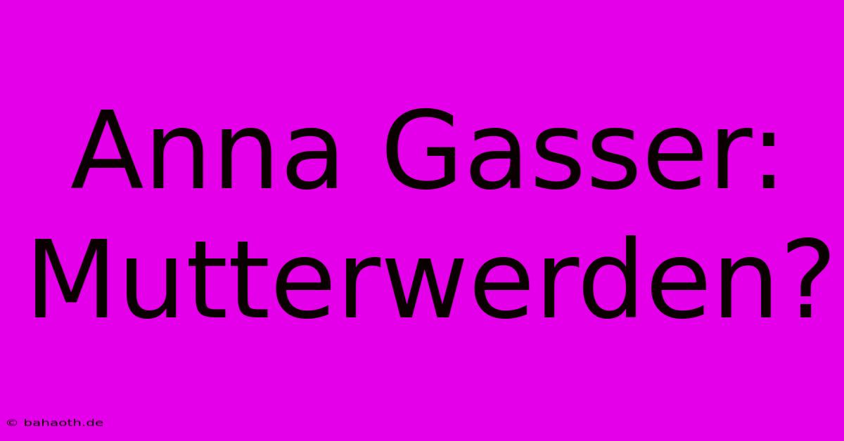 Anna Gasser:  Mutterwerden?