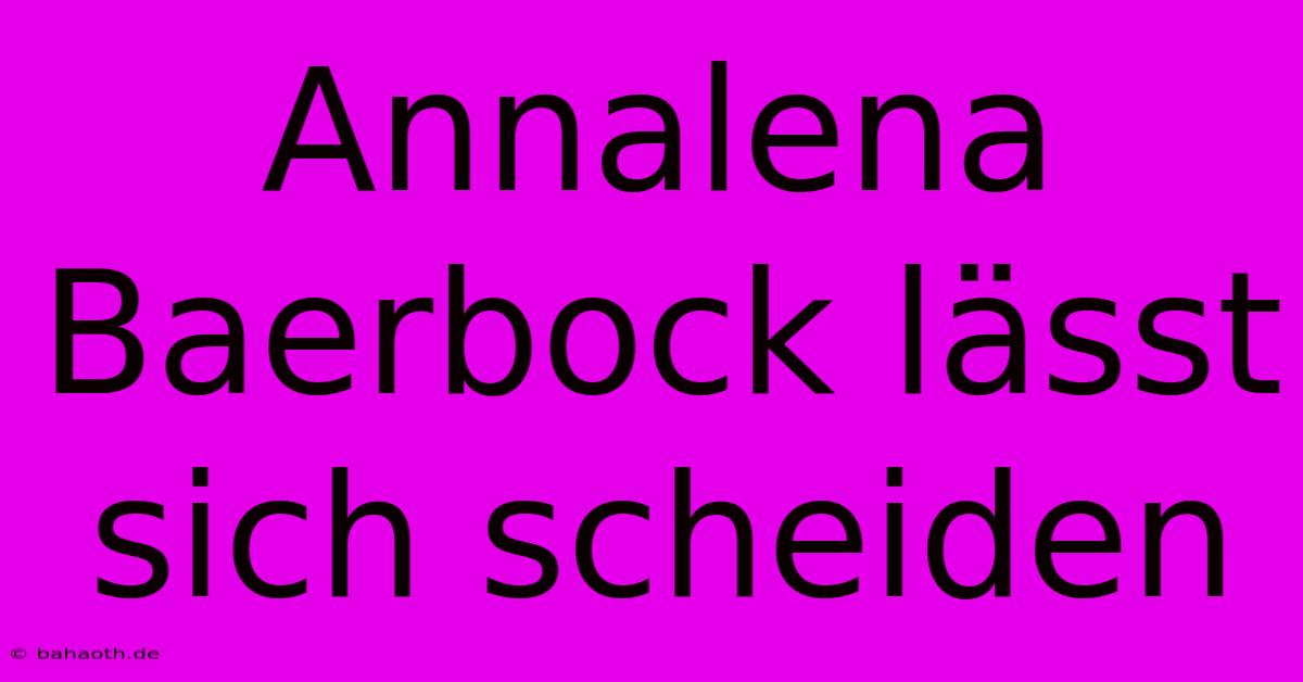 Annalena Baerbock Lässt Sich Scheiden