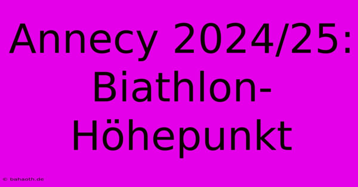 Annecy 2024/25: Biathlon-Höhepunkt