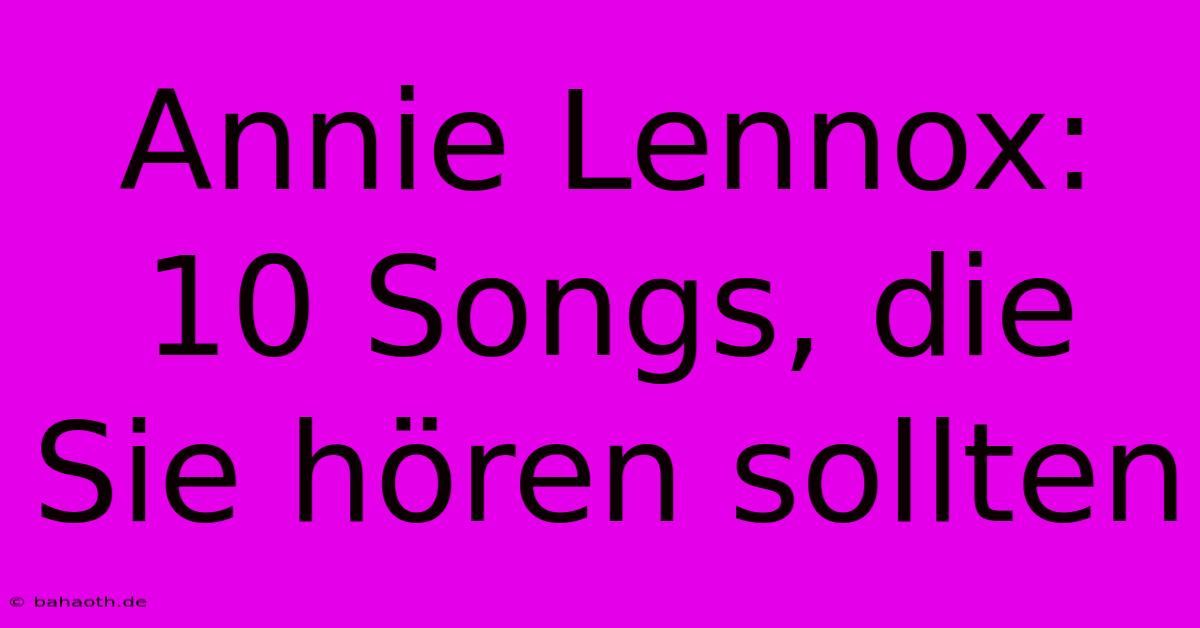 Annie Lennox: 10 Songs, Die Sie Hören Sollten