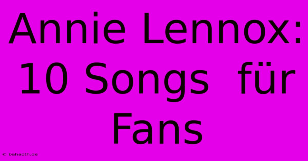 Annie Lennox: 10 Songs  Für Fans