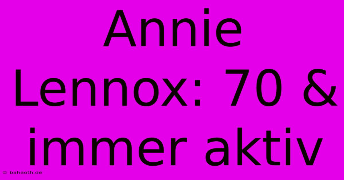 Annie Lennox: 70 & Immer Aktiv