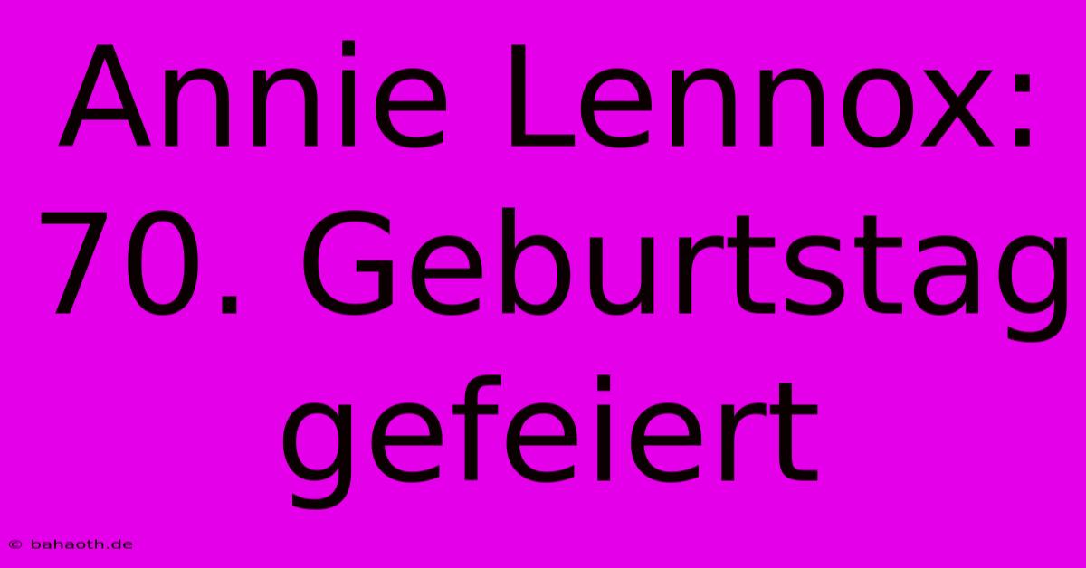 Annie Lennox: 70. Geburtstag Gefeiert