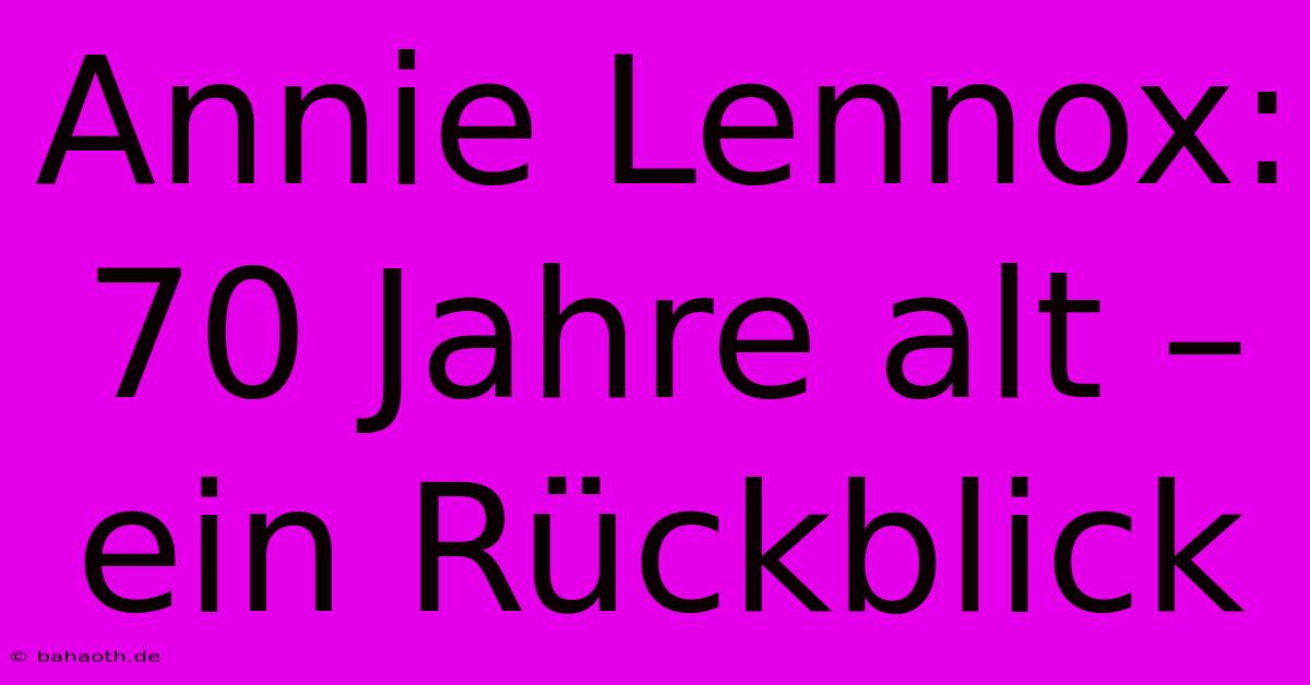 Annie Lennox: 70 Jahre Alt – Ein Rückblick