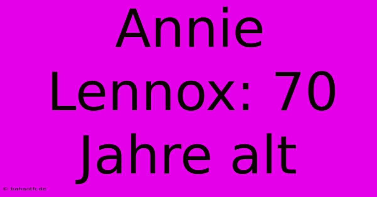 Annie Lennox: 70 Jahre Alt