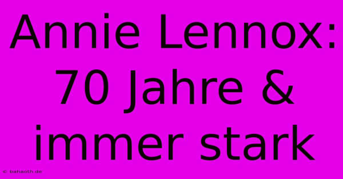 Annie Lennox: 70 Jahre & Immer Stark