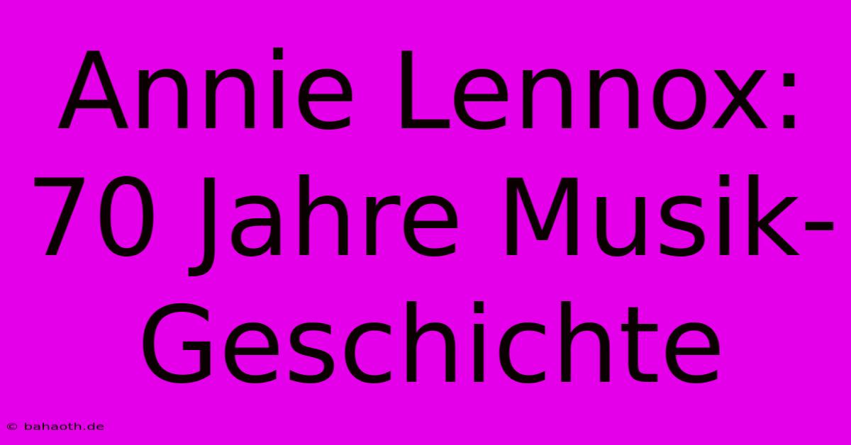 Annie Lennox: 70 Jahre Musik-Geschichte