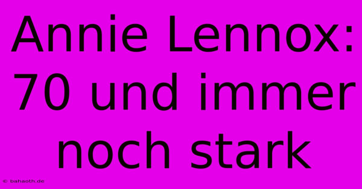 Annie Lennox: 70 Und Immer Noch Stark