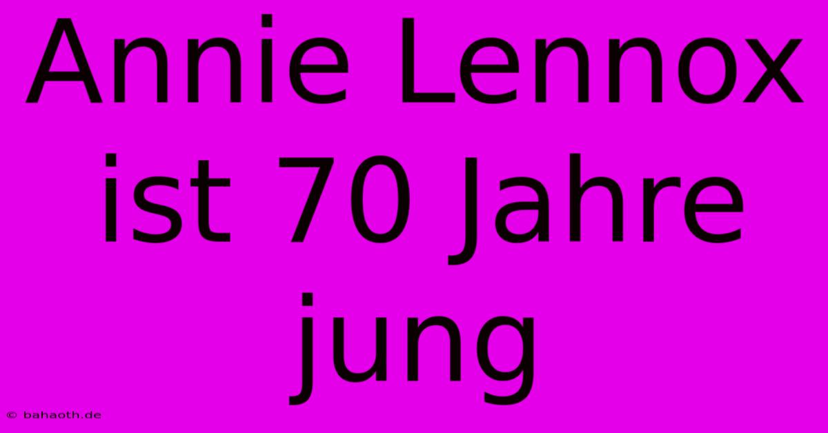 Annie Lennox Ist 70 Jahre Jung