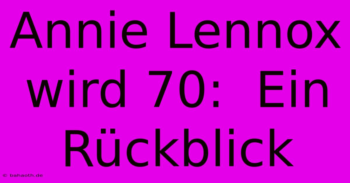 Annie Lennox Wird 70:  Ein Rückblick