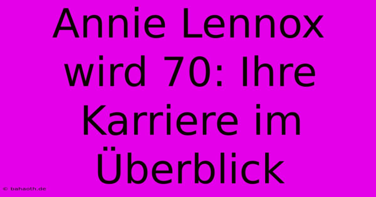 Annie Lennox Wird 70: Ihre Karriere Im Überblick