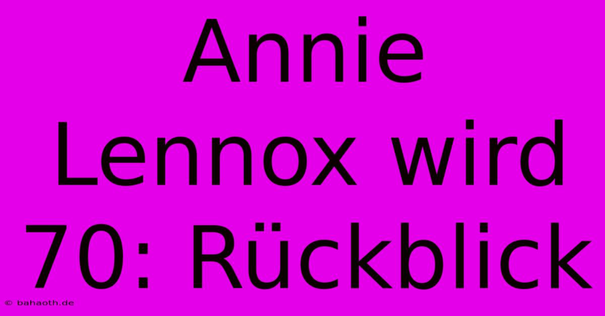 Annie Lennox Wird 70: Rückblick