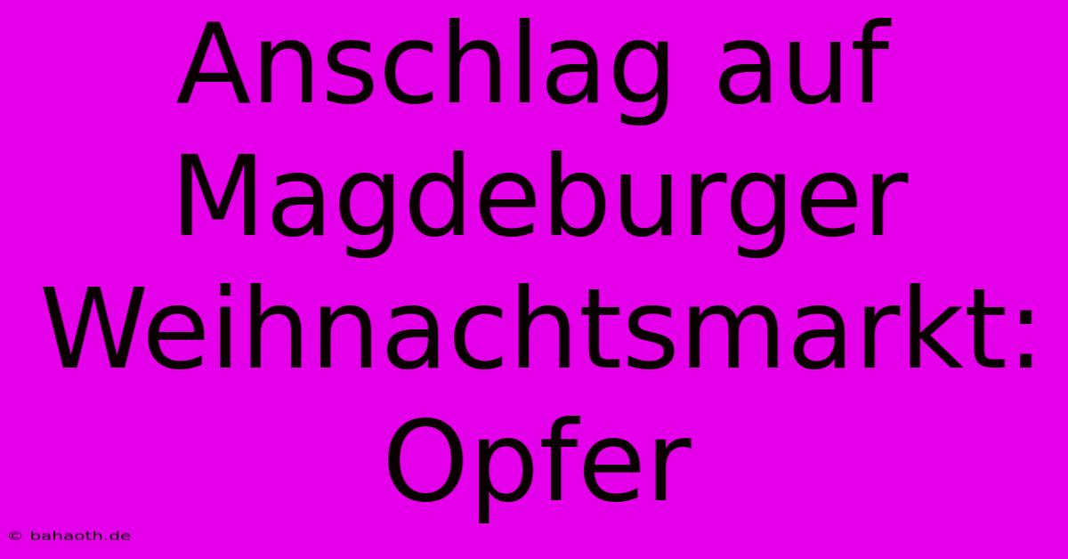 Anschlag Auf Magdeburger Weihnachtsmarkt: Opfer