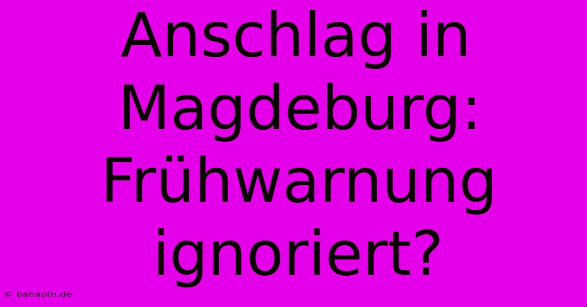 Anschlag In Magdeburg: Frühwarnung Ignoriert?