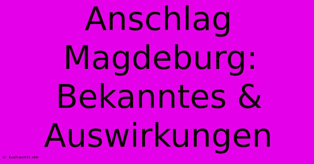 Anschlag Magdeburg: Bekanntes & Auswirkungen