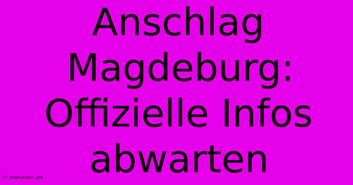 Anschlag Magdeburg:  Offizielle Infos Abwarten