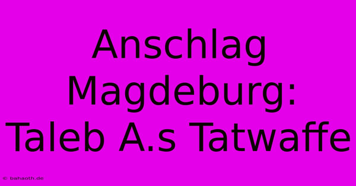 Anschlag Magdeburg:  Taleb A.s Tatwaffe