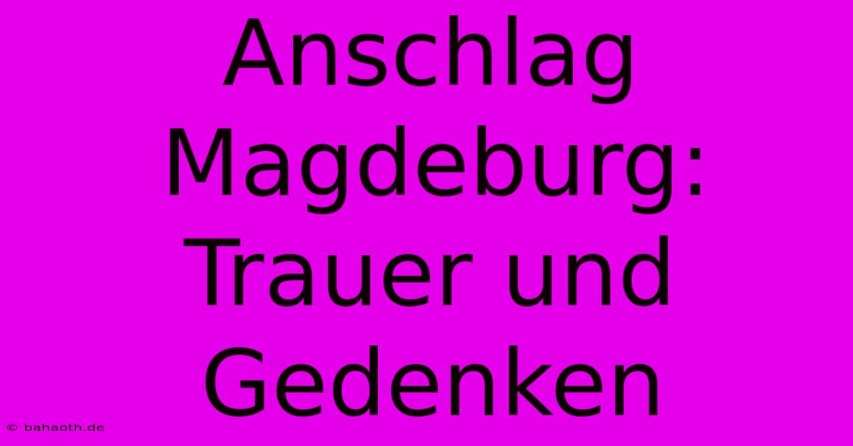 Anschlag Magdeburg: Trauer Und Gedenken