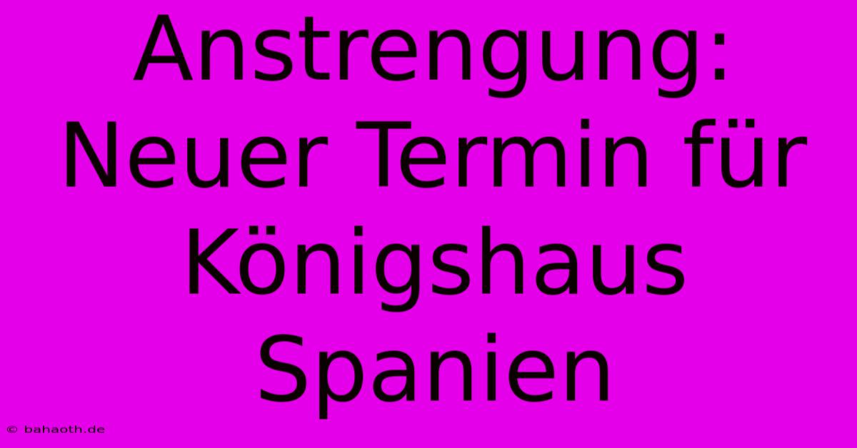 Anstrengung: Neuer Termin Für Königshaus Spanien