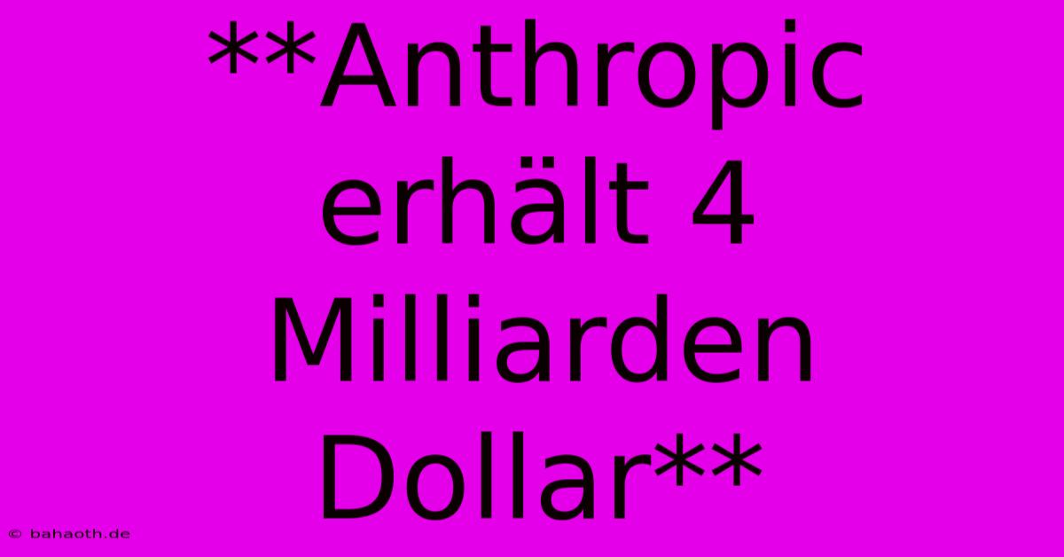 **Anthropic Erhält 4 Milliarden Dollar**