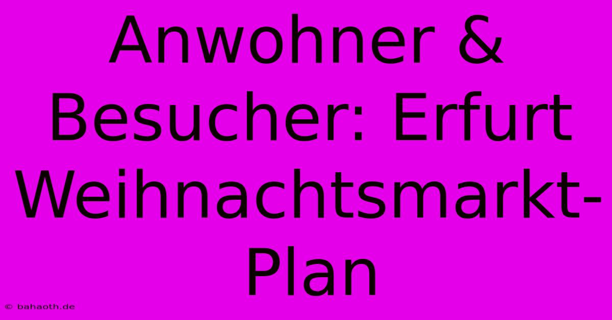 Anwohner & Besucher: Erfurt Weihnachtsmarkt-Plan