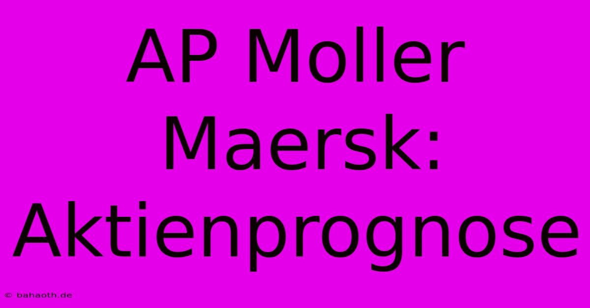 AP Moller Maersk: Aktienprognose