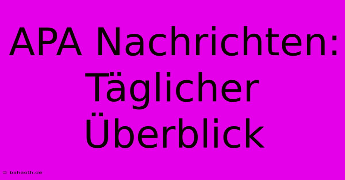 APA Nachrichten: Täglicher Überblick