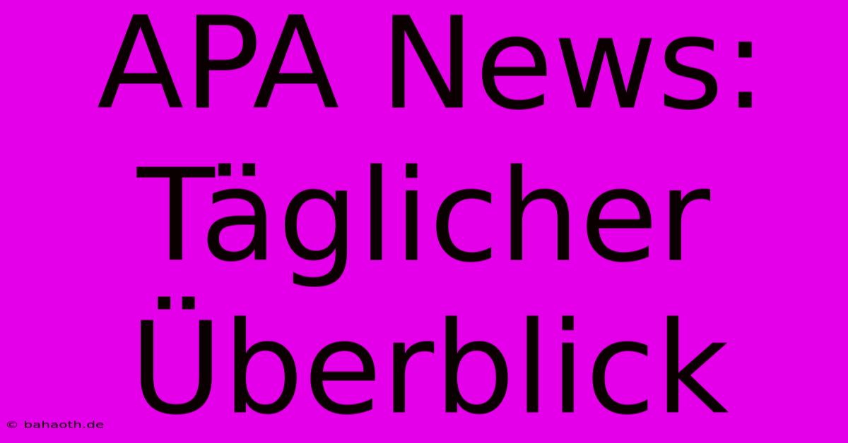 APA News: Täglicher Überblick