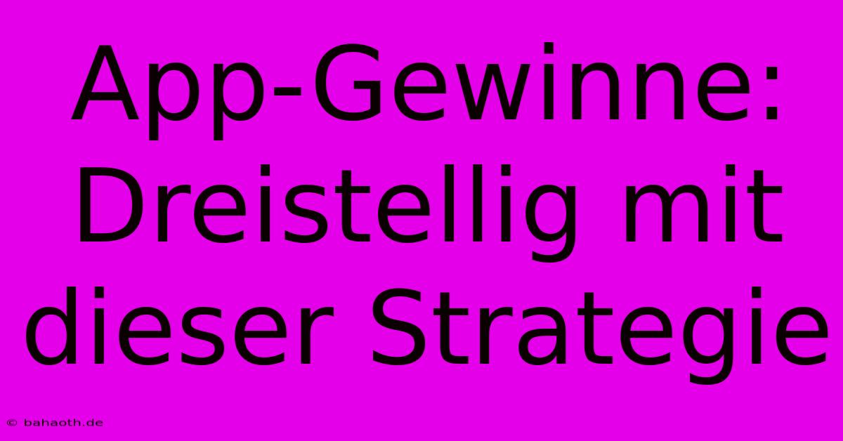 App-Gewinne:  Dreistellig Mit Dieser Strategie