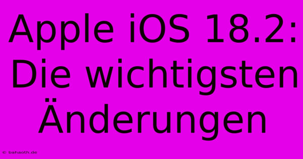 Apple IOS 18.2: Die Wichtigsten Änderungen