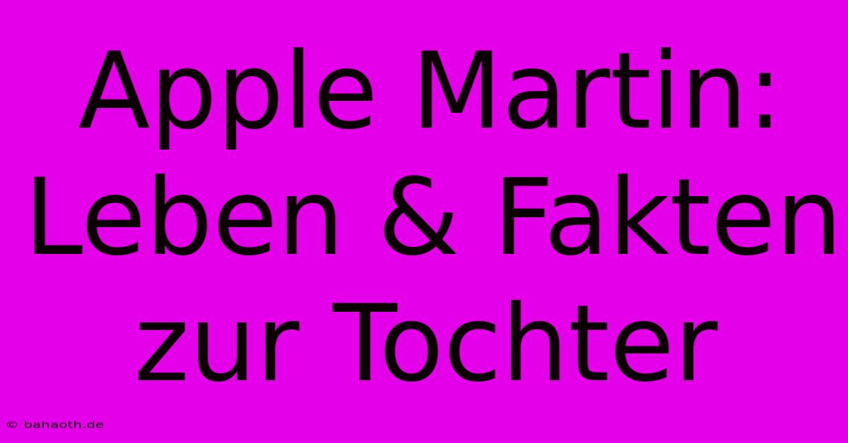 Apple Martin: Leben & Fakten Zur Tochter