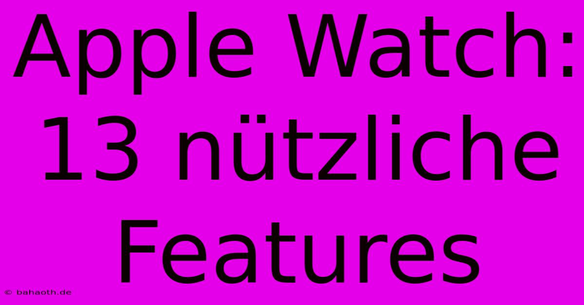 Apple Watch: 13 Nützliche Features