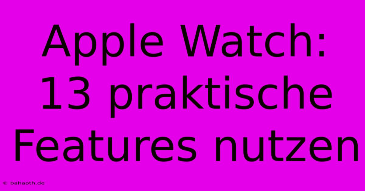 Apple Watch: 13 Praktische Features Nutzen