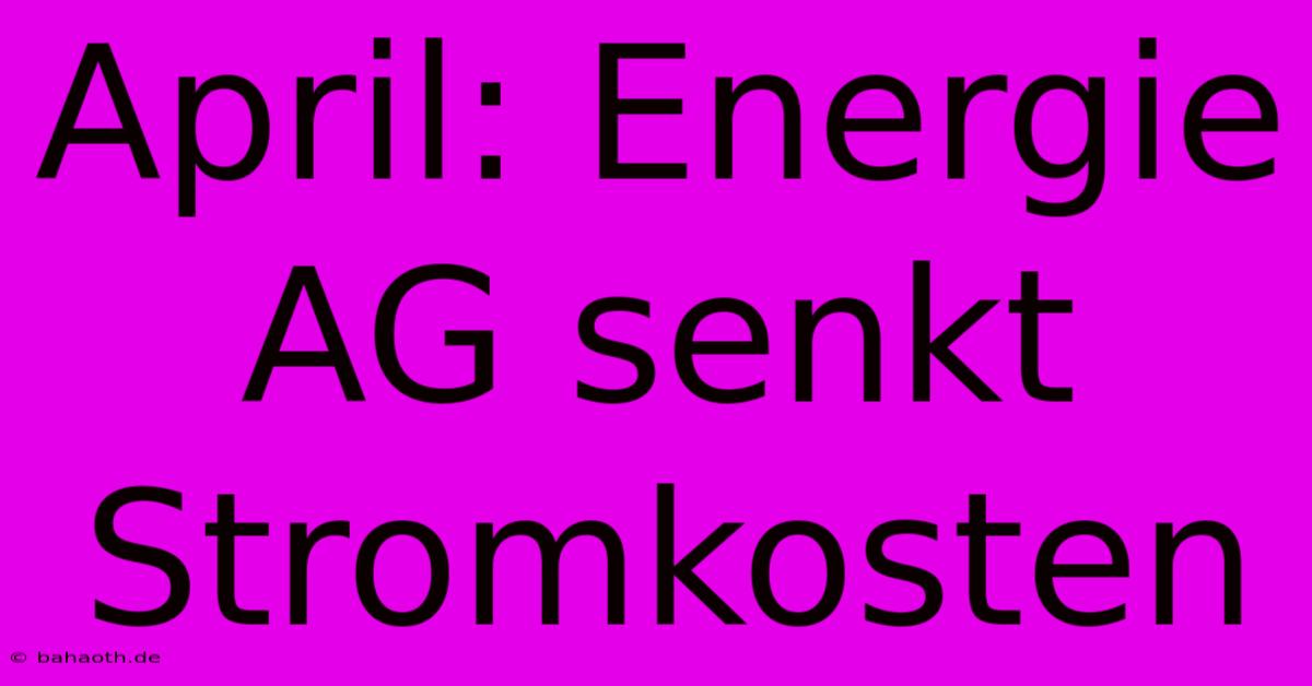 April: Energie AG Senkt Stromkosten