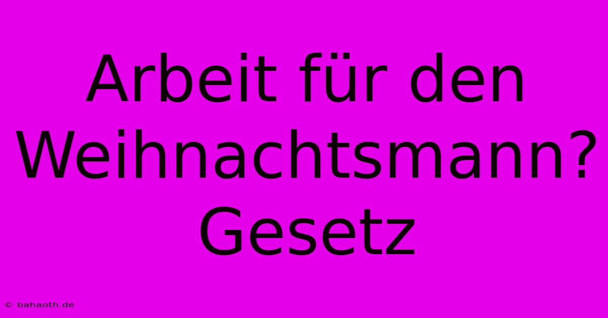 Arbeit Für Den Weihnachtsmann? Gesetz