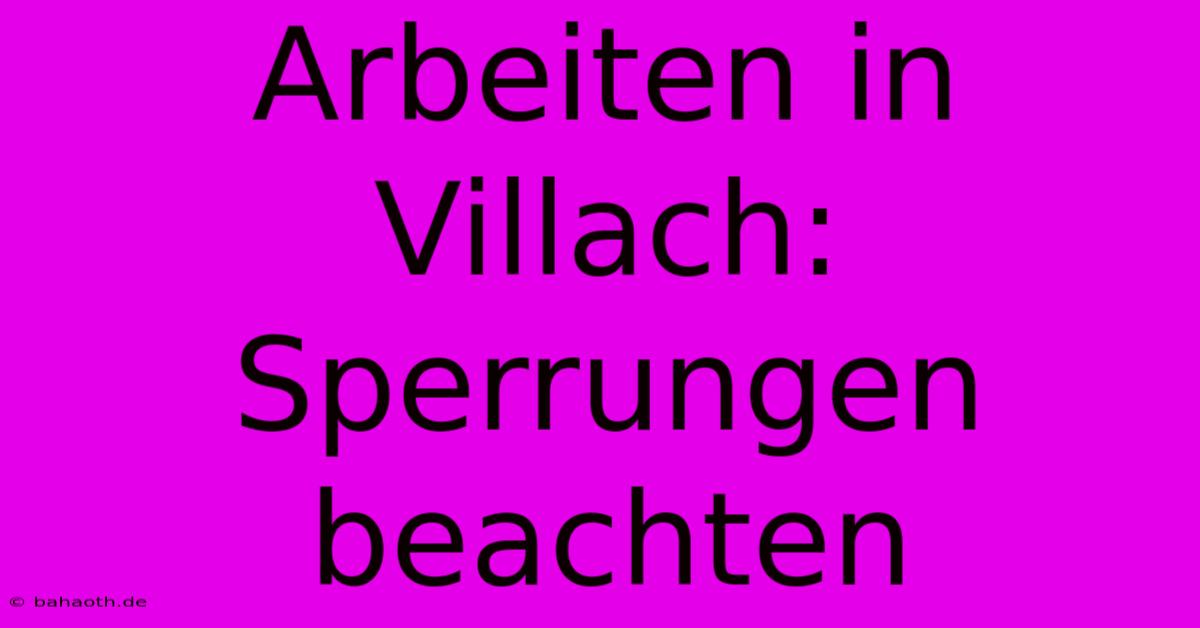 Arbeiten In Villach: Sperrungen Beachten