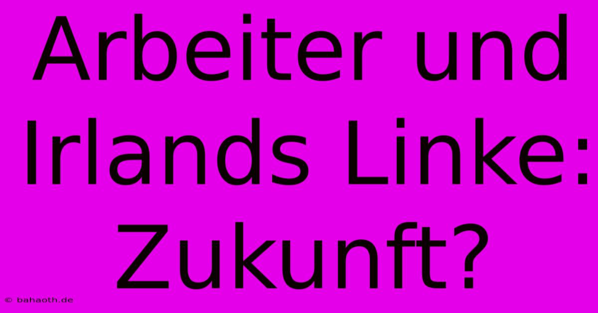 Arbeiter Und Irlands Linke: Zukunft?