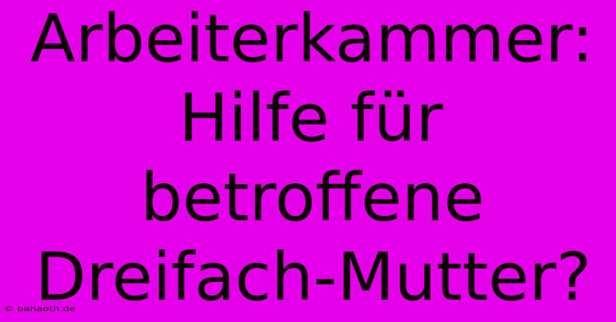 Arbeiterkammer: Hilfe Für Betroffene Dreifach-Mutter?