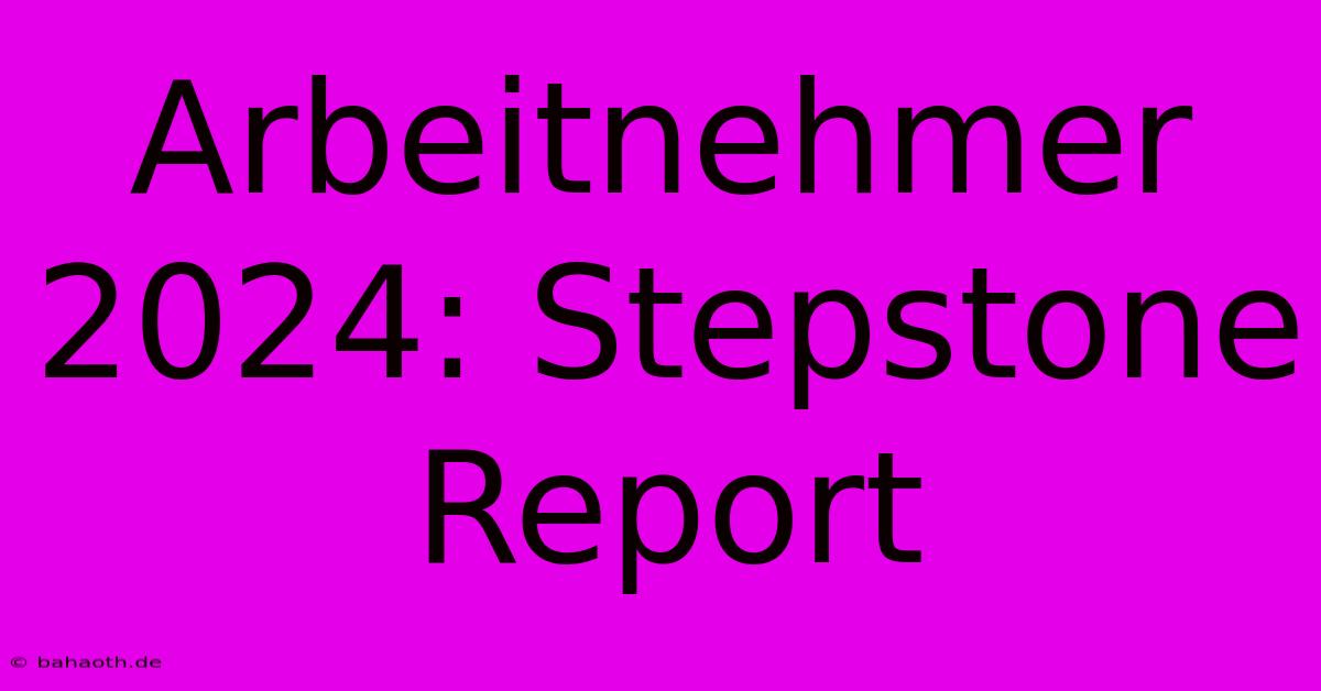 Arbeitnehmer 2024: Stepstone Report