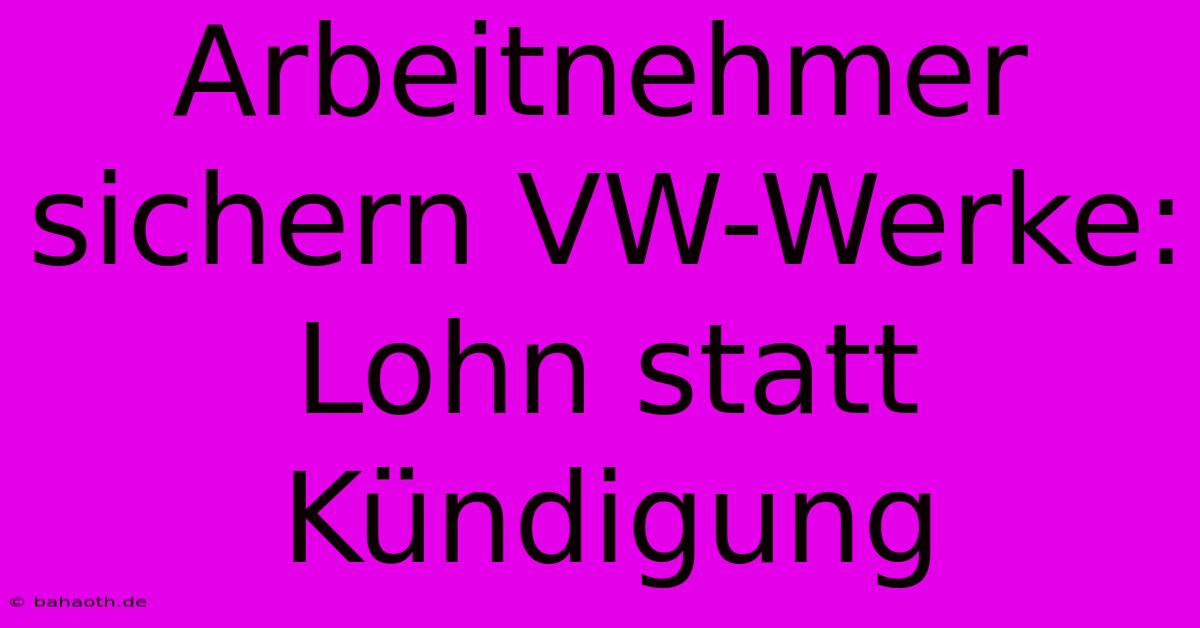 Arbeitnehmer Sichern VW-Werke: Lohn Statt Kündigung