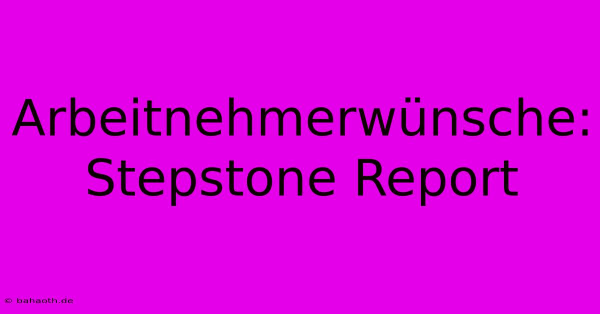 Arbeitnehmerwünsche: Stepstone Report