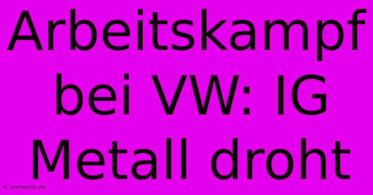 Arbeitskampf Bei VW: IG Metall Droht
